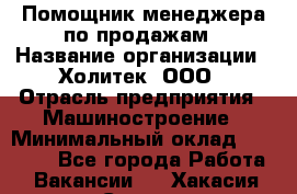 Помощник менеджера по продажам › Название организации ­ Холитек, ООО › Отрасль предприятия ­ Машиностроение › Минимальный оклад ­ 20 000 - Все города Работа » Вакансии   . Хакасия респ.,Саяногорск г.